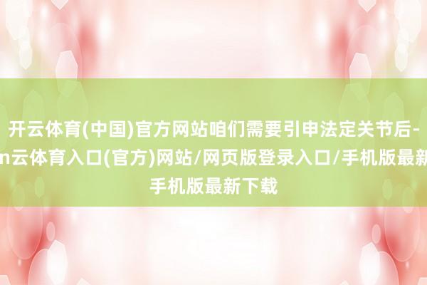 开云体育(中国)官方网站咱们需要引申法定关节后-开yun云体育入口(官方)网站/网页版登录入口/手机版最新下载