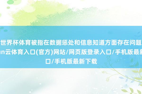 世界杯体育被指在数据惩处和信息知道方面存在问题-开yun云体育入口(官方)网站/网页版登录入口/手机版最新下载