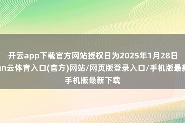 开云app下载官方网站授权日为2025年1月28日-开yun云体育入口(官方)网站/网页版登录入口/手机版最新下载