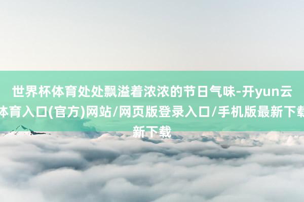 世界杯体育处处飘溢着浓浓的节日气味-开yun云体育入口(官方)网站/网页版登录入口/手机版最新下载