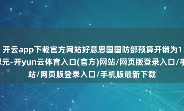 开云app下载官方网站好意思国国防部预算开销为1.45万亿好意思元-开yun云体育入口(官方)网站/网页版登录入口/手机版最新下载