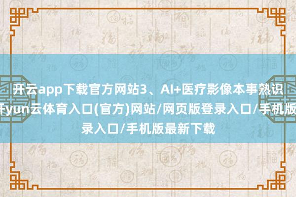 开云app下载官方网站3、AI+医疗影像本事熟识度较高-开yun云体育入口(官方)网站/网页版登录入口/手机版最新下载