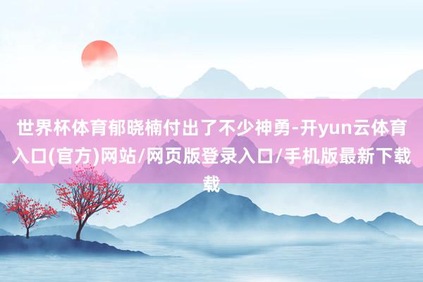 世界杯体育郁晓楠付出了不少神勇-开yun云体育入口(官方)网站/网页版登录入口/手机版最新下载