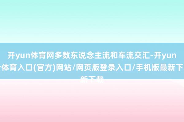 开yun体育网多数东说念主流和车流交汇-开yun云体育入口(官方)网站/网页版登录入口/手机版最新下载