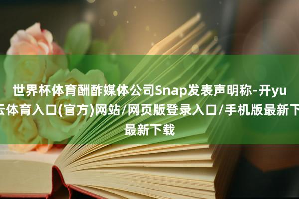 世界杯体育酬酢媒体公司Snap发表声明称-开yun云体育入口(官方)网站/网页版登录入口/手机版最新下载