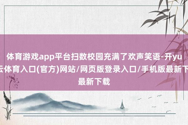 体育游戏app平台扫数校园充满了欢声笑语-开yun云体育入口(官方)网站/网页版登录入口/手机版最新下载