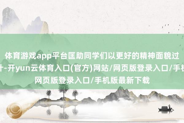 体育游戏app平台匡助同学们以更好的精神面貌过问学习和生计-开yun云体育入口(官方)网站/网页版登录入口/手机版最新下载