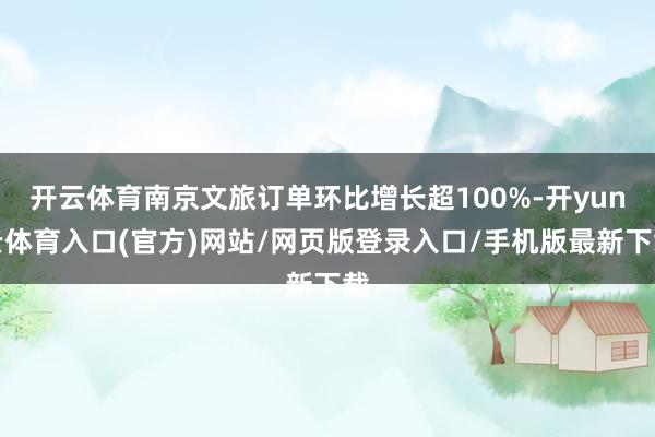 开云体育南京文旅订单环比增长超100%-开yun云体育入口(官方)网站/网页版登录入口/手机版最新下载
