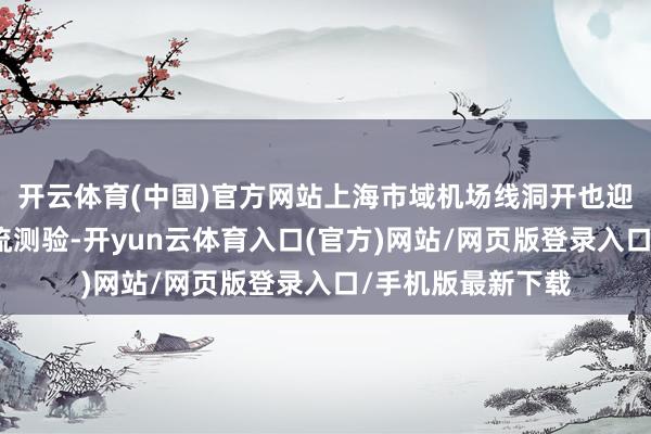 开云体育(中国)官方网站上海市域机场线洞开也迎来首个直率大客流测验-开yun云体育入口(官方)网站/网页版登录入口/手机版最新下载