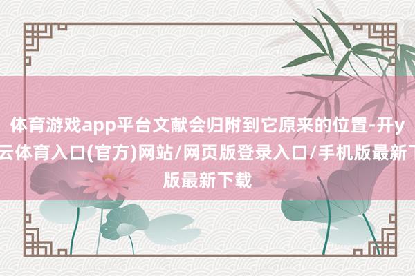 体育游戏app平台文献会归附到它原来的位置-开yun云体育入口(官方)网站/网页版登录入口/手机版最新下载