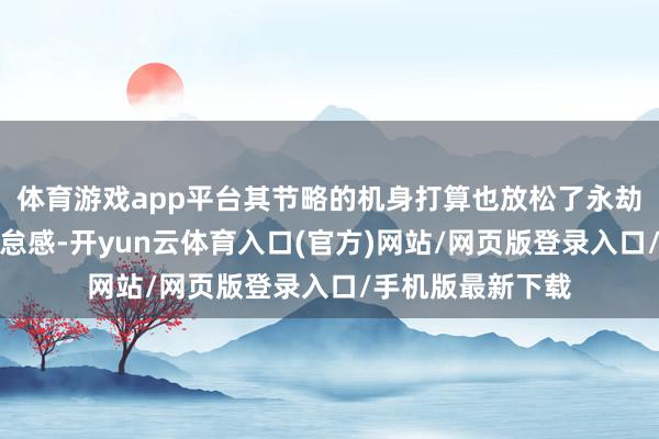 体育游戏app平台其节略的机身打算也放松了永劫分操作带来的倦怠感-开yun云体育入口(官方)网站/网页版登录入口/手机版最新下载