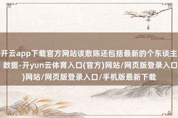 开云app下载官方网站该敷陈还包括最新的个东谈主破钞开销（PCE）数据-开yun云体育入口(官方)网站/网页版登录入口/手机版最新下载