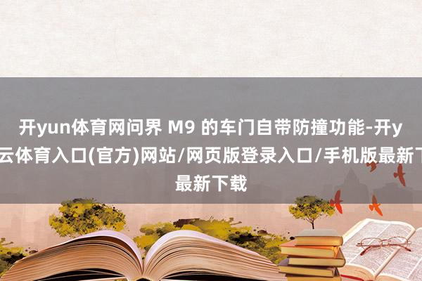 开yun体育网问界 M9 的车门自带防撞功能-开yun云体育入口(官方)网站/网页版登录入口/手机版最新下载