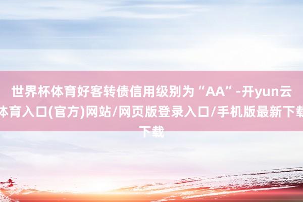 世界杯体育好客转债信用级别为“AA”-开yun云体育入口(官方)网站/网页版登录入口/手机版最新下载