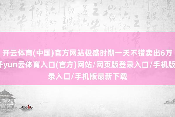 开云体育(中国)官方网站极盛时期一天不错卖出6万个包子-开yun云体育入口(官方)网站/网页版登录入口/手机版最新下载