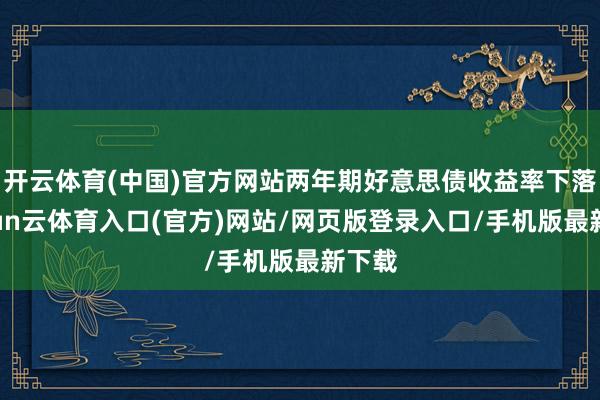 开云体育(中国)官方网站两年期好意思债收益率下落-开yun云体育入口(官方)网站/网页版登录入口/手机版最新下载