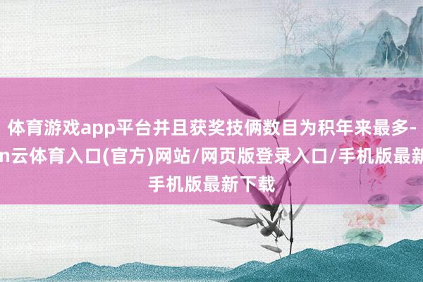 体育游戏app平台并且获奖技俩数目为积年来最多-开yun云体育入口(官方)网站/网页版登录入口/手机版最新下载