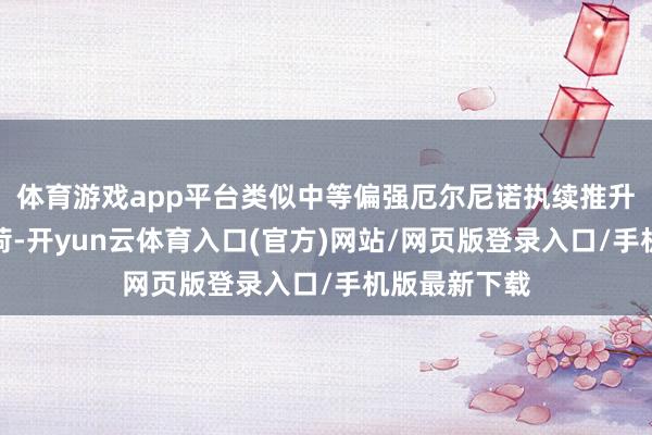 体育游戏app平台类似中等偏强厄尔尼诺执续推升夏令制冷负荷-开yun云体育入口(官方)网站/网页版登录入口/手机版最新下载