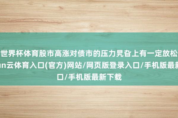 世界杯体育股市高涨对债市的压力旯旮上有一定放松-开yun云体育入口(官方)网站/网页版登录入口/手机版最新下载
