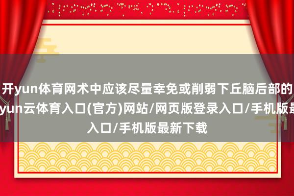 开yun体育网术中应该尽量幸免或削弱下丘脑后部的挫伤-开yun云体育入口(官方)网站/网页版登录入口/手机版最新下载