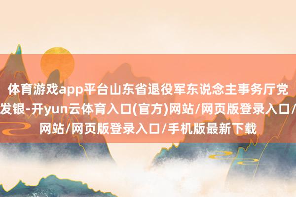 体育游戏app平台山东省退役军东说念主事务厅党组通知、厅长廖发银-开yun云体育入口(官方)网站/网页版登录入口/手机版最新下载