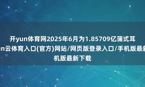 开yun体育网2025年6月为1.85709亿蒲式耳-开yun云体育入口(官方)网站/网页版登录入口/手机版最新下载