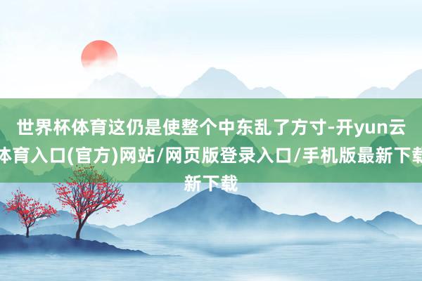 世界杯体育这仍是使整个中东乱了方寸-开yun云体育入口(官方)网站/网页版登录入口/手机版最新下载