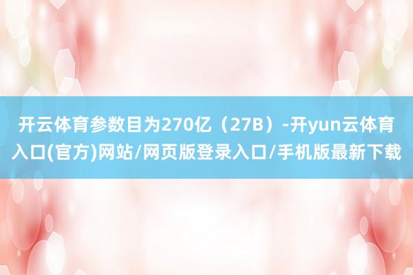 开云体育参数目为270亿（27B）-开yun云体育入口(官方)网站/网页版登录入口/手机版最新下载