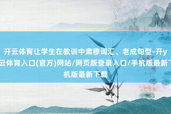 开云体育让学生在教训中肃穆词汇、老成句型-开yun云体育入口(官方)网站/网页版登录入口/手机版最新下载