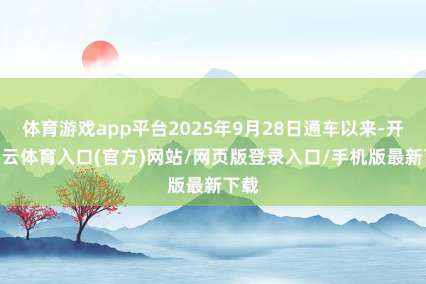 体育游戏app平台2025年9月28日通车以来-开yun云体育入口(官方)网站/网页版登录入口/手机版最新下载