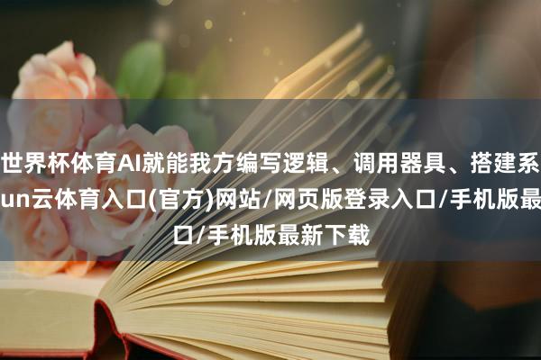 世界杯体育AI就能我方编写逻辑、调用器具、搭建系统-开yun云体育入口(官方)网站/网页版登录入口/手机版最新下载