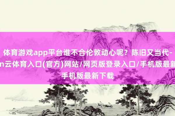 体育游戏app平台谁不合伦敦动心呢？陈旧又当代-开yun云体育入口(官方)网站/网页版登录入口/手机版最新下载