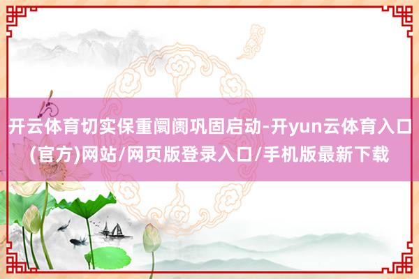 开云体育切实保重阛阓巩固启动-开yun云体育入口(官方)网站/网页版登录入口/手机版最新下载