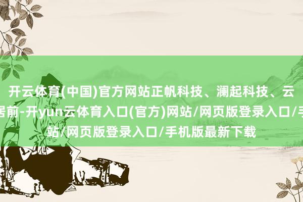 开云体育(中国)官方网站正帆科技、澜起科技、云汉芯城等跌幅居前-开yun云体育入口(官方)网站/网页版登录入口/手机版最新下载