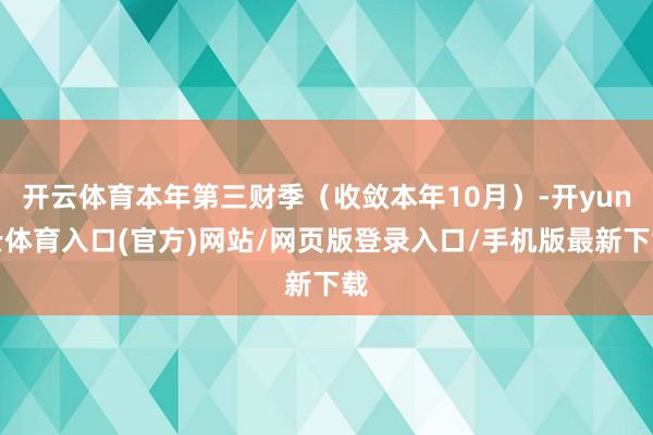 开云体育本年第三财季（收敛本年10月）-开yun云体育入口(官方)网站/网页版登录入口/手机版最新下载