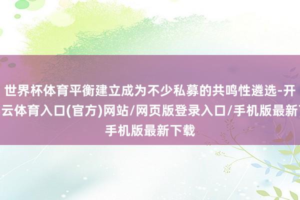 世界杯体育平衡建立成为不少私募的共鸣性遴选-开yun云体育入口(官方)网站/网页版登录入口/手机版最新下载