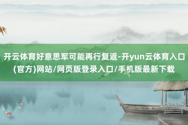 开云体育好意思军可能再行复返-开yun云体育入口(官方)网站/网页版登录入口/手机版最新下载