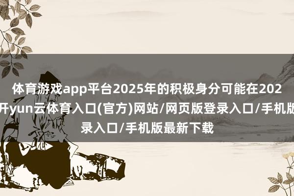 体育游戏app平台2025年的积极身分可能在2026年延续-开yun云体育入口(官方)网站/网页版登录入口/手机版最新下载
