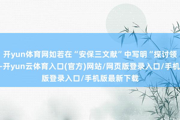 开yun体育网如若在“安保三文献”中写明“探讨领有核潜艇”-开yun云体育入口(官方)网站/网页版登录入口/手机版最新下载