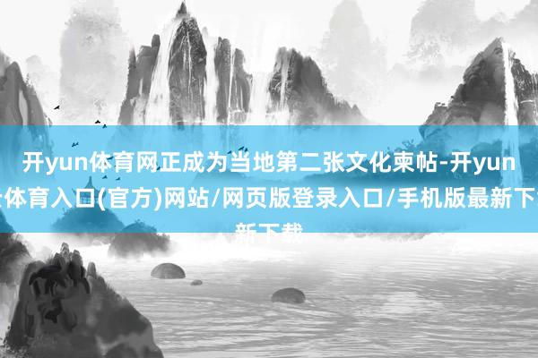 开yun体育网正成为当地第二张文化柬帖-开yun云体育入口(官方)网站/网页版登录入口/手机版最新下载
