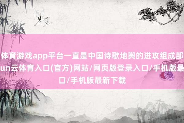 体育游戏app平台一直是中国诗歌地舆的进攻组成部分-开yun云体育入口(官方)网站/网页版登录入口/手机版最新下载