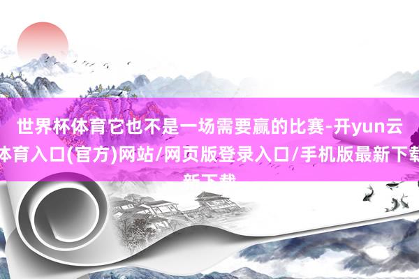 世界杯体育它也不是一场需要赢的比赛-开yun云体育入口(官方)网站/网页版登录入口/手机版最新下载