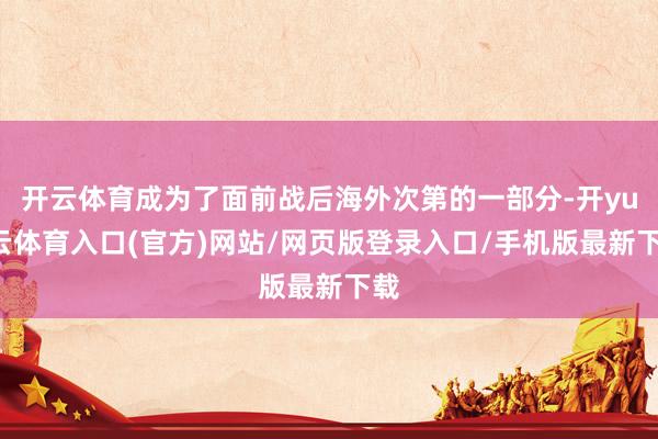 开云体育成为了面前战后海外次第的一部分-开yun云体育入口(官方)网站/网页版登录入口/手机版最新下载