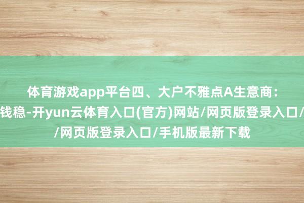 体育游戏app平台　　四、大户不雅点　　A生意商：今天钢厂出厂价钱稳-开yun云体育入口(官方)网站/网页版登录入口/手机版最新下载