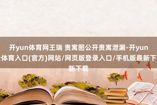 开yun体育网王瑞 贵寓图公开贵寓泄漏-开yun云体育入口(官方)网站/网页版登录入口/手机版最新下载