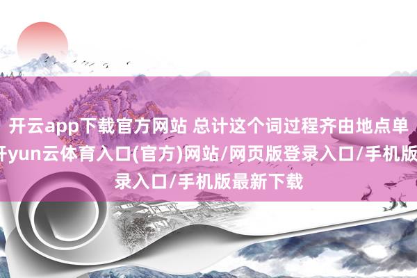 开云app下载官方网站 总计这个词过程齐由地点单元主导-开yun云体育入口(官方)网站/网页版登录入口/手机版最新下载