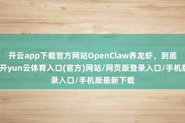 开云app下载官方网站OpenClaw养龙虾，到底是个啥？-开yun云体育入口(官方)网站/网页版登录入口/手机版最新下载